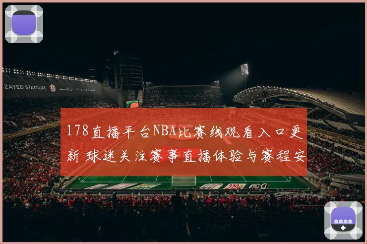 178直播平台NBA比赛线观看入口更新 球迷关注赛事直播体验与赛程安排