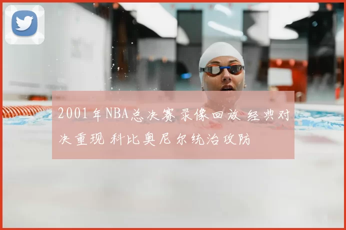 2001年NBA总决赛录像回放 经典对决重现 科比奥尼尔统治攻防
