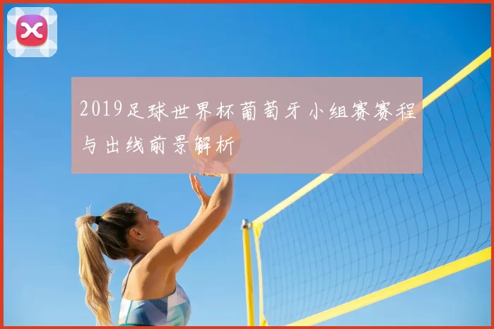 2019足球世界杯葡萄牙小组赛赛程与出线前景解析