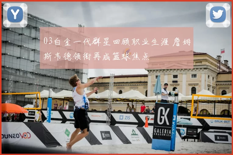 03白金一代群星回顾职业生涯 詹姆斯韦德领衔再成篮球焦点