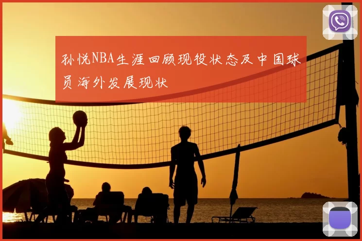 孙悦NBA生涯回顾现役状态及中国球员海外发展现状