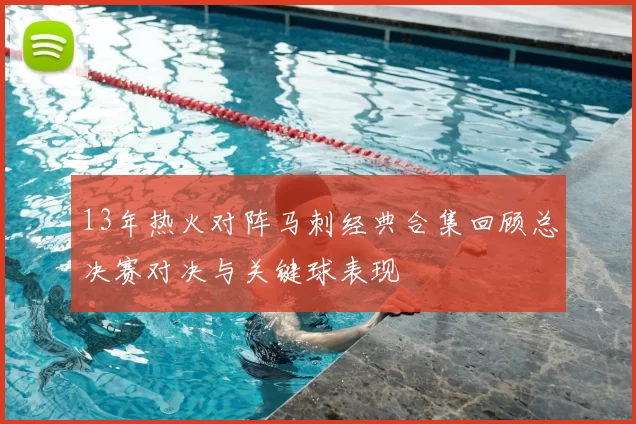 13年热火对阵马刺经典合集回顾总决赛对决与关键球表现