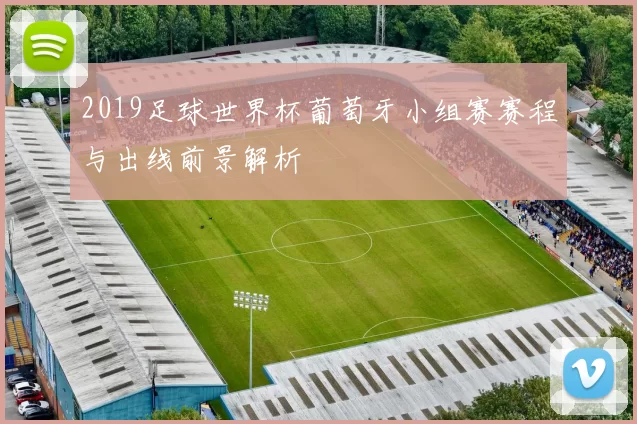 2019足球世界杯葡萄牙小组赛赛程与出线前景解析