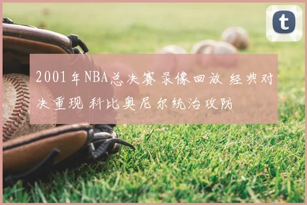 2001年NBA总决赛录像回放 经典对决重现 科比奥尼尔统治攻防