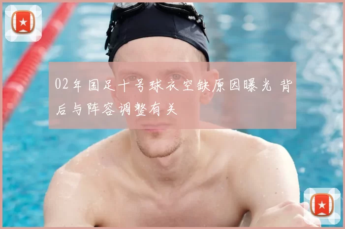 02年国足十号球衣空缺原因曝光 背后与阵容调整有关