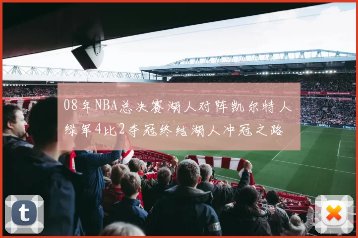 08年NBA总决赛湖人对阵凯尔特人 绿军4比2夺冠终结湖人冲冠之路