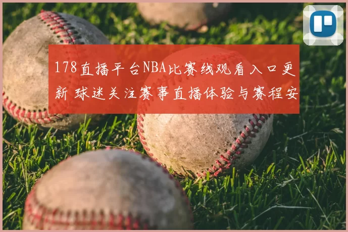 178直播平台NBA比赛线观看入口更新 球迷关注赛事直播体验与赛程安排